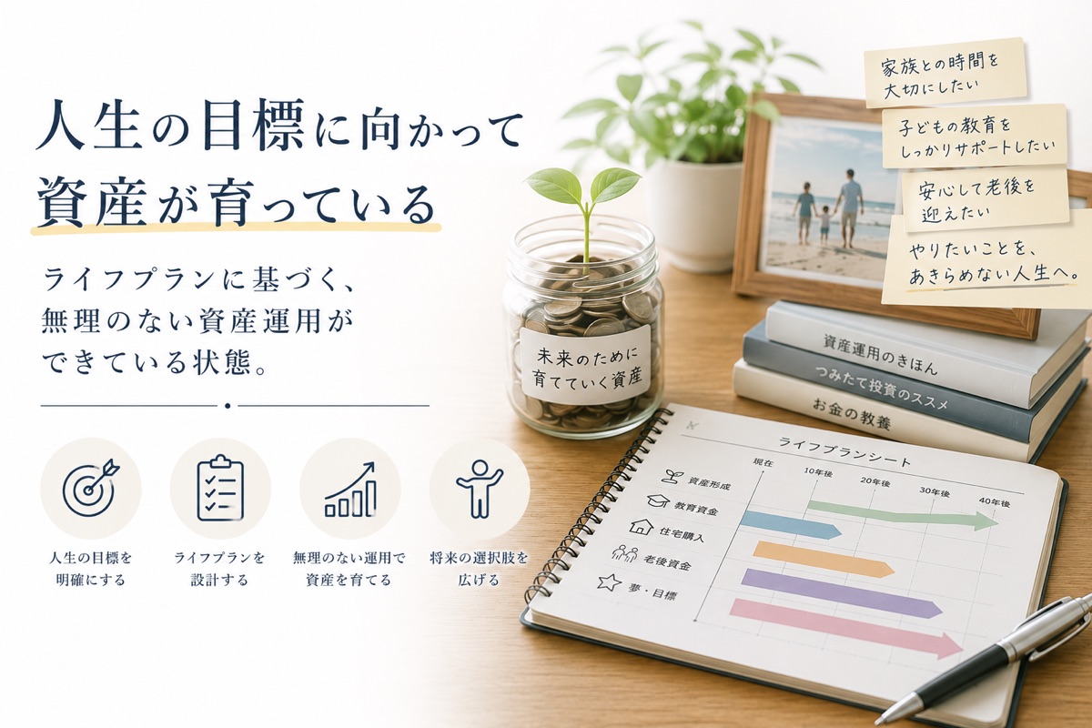 03 人生の目標に向かって資産が育っている — ライフプランに基づく、無理のない資産運用ができている状態。